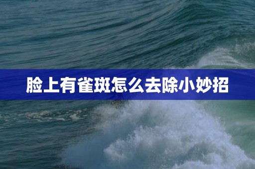 脸上有雀斑怎么去除小妙招