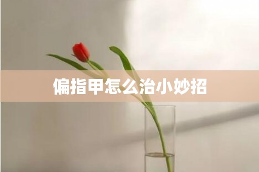 偏指甲怎么治小妙招