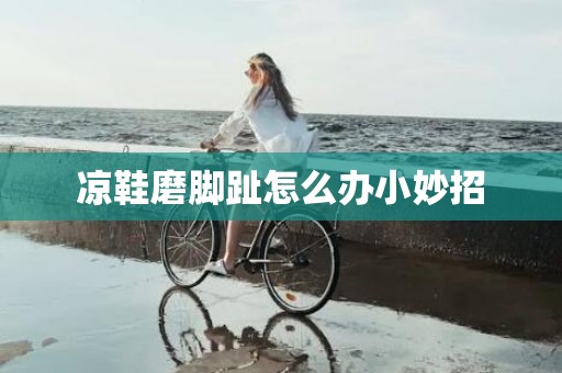 凉鞋磨脚趾怎么办小妙招