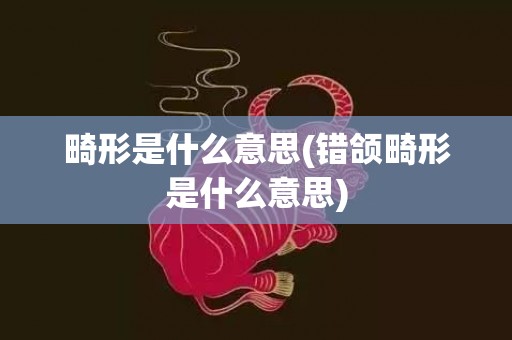 畸形是什么意思(错颌畸形是什么意思)