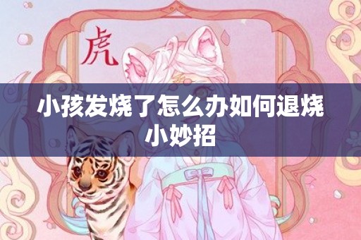 小孩发烧了怎么办如何退烧小妙招