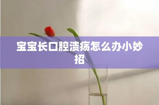 宝宝长口腔溃疡怎么办小妙招