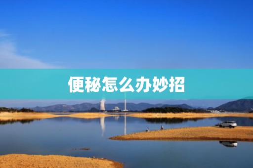 便秘怎么办妙招