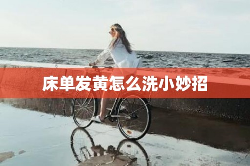 床单发黄怎么洗小妙招