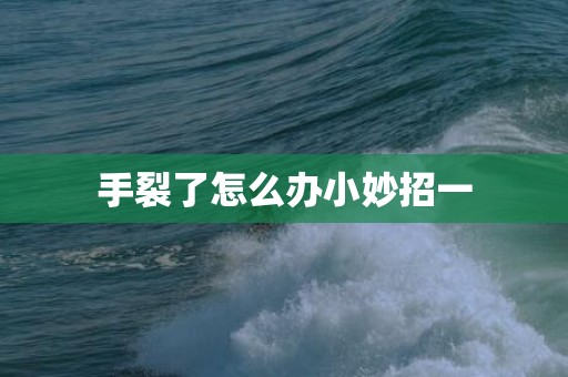 手裂了怎么办小妙招一
