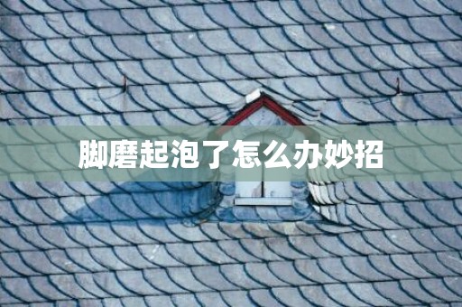脚磨起泡了怎么办妙招