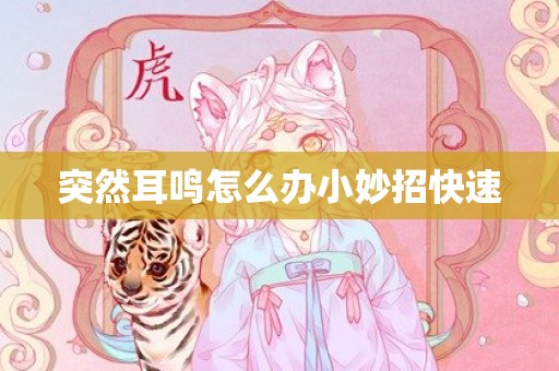 突然耳鸣怎么办小妙招快速