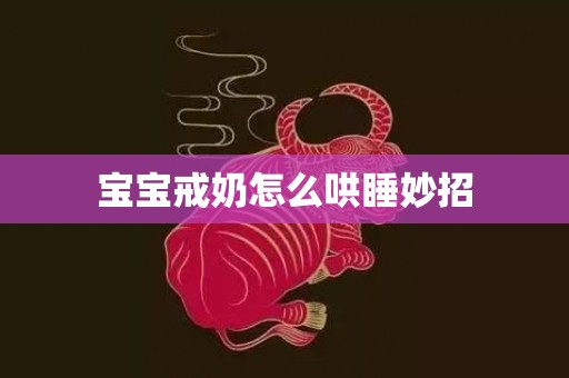 宝宝戒奶怎么哄睡妙招
