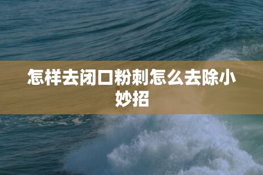 怎样去闭口粉刺怎么去除小妙招