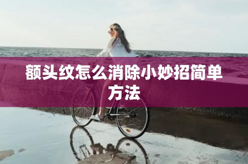 额头纹怎么消除小妙招简单方法