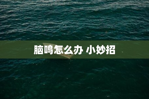 脑鸣怎么办 小妙招