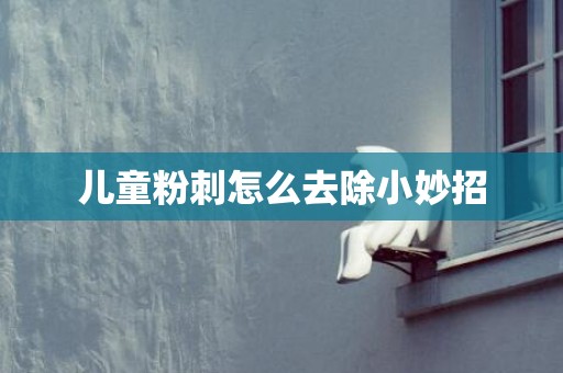 儿童粉刺怎么去除小妙招