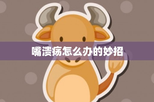 嘴溃疡怎么办的妙招