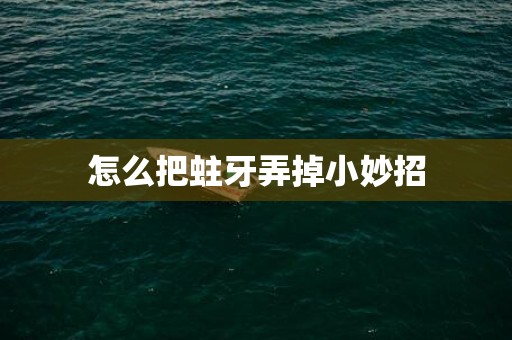 怎么把蛀牙弄掉小妙招
