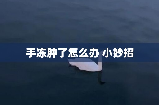 手冻肿了怎么办 小妙招