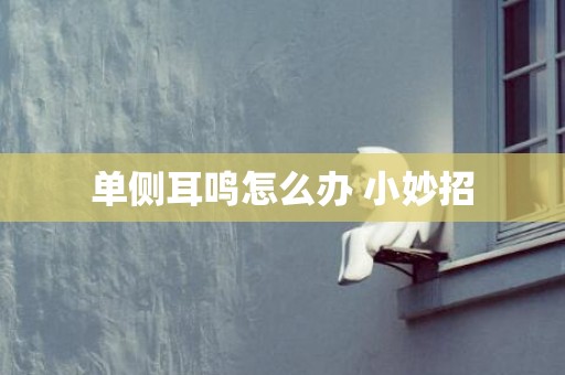 单侧耳鸣怎么办 小妙招