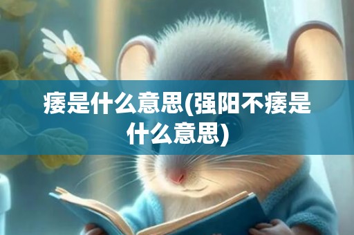 痿是什么意思(强阳不痿是什么意思)