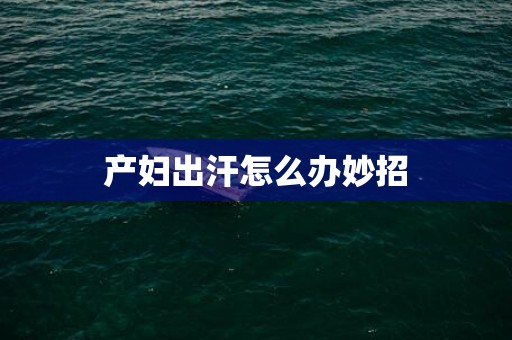 产妇出汗怎么办妙招