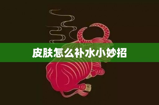 皮肤怎么补水小妙招