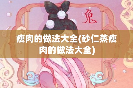 瘦肉的做法大全(砂仁蒸瘦肉的做法大全)