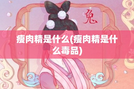 瘦肉精是什么(瘦肉精是什么毒品)