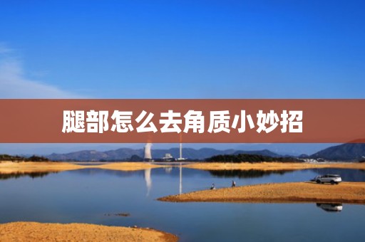 腿部怎么去角质小妙招