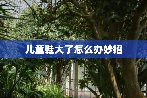 儿童鞋大了怎么办妙招