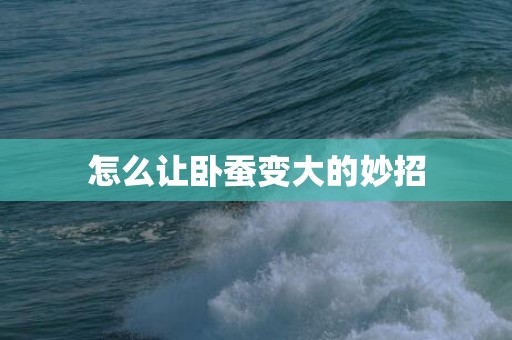 怎么让卧蚕变大的妙招