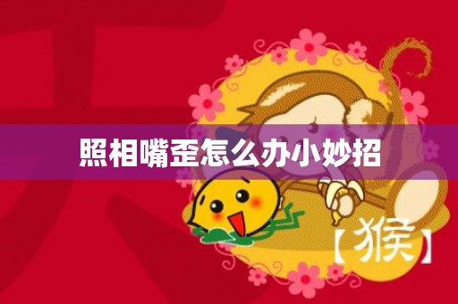 照相嘴歪怎么办小妙招