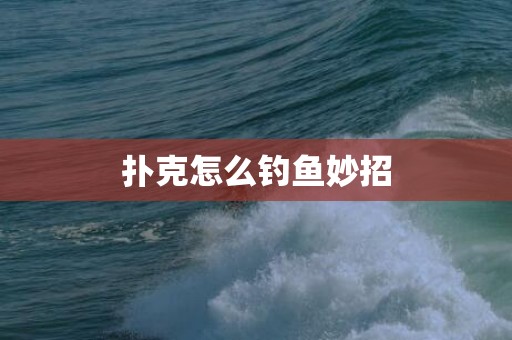扑克怎么钓鱼妙招