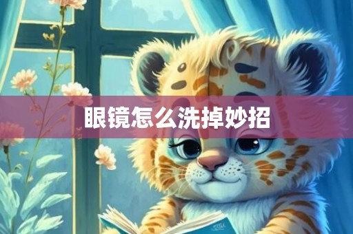 眼镜怎么洗掉妙招