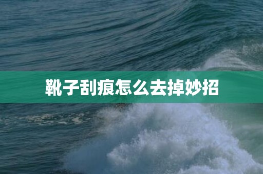 靴子刮痕怎么去掉妙招