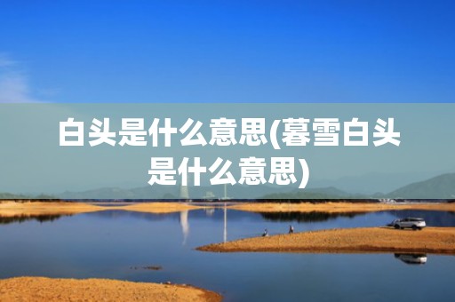 白头是什么意思(暮雪白头是什么意思)