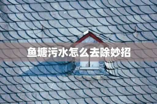 鱼塘污水怎么去除妙招
