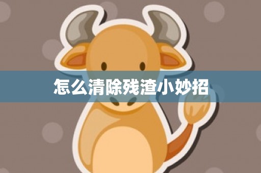 怎么清除残渣小妙招