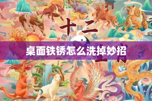 桌面铁锈怎么洗掉妙招