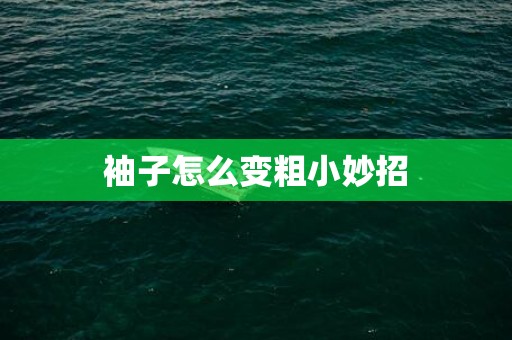 袖子怎么变粗小妙招