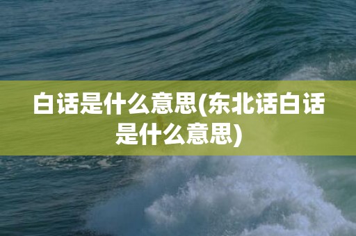 白话是什么意思(东北话白话是什么意思)