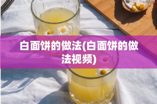 白面饼的做法(白面饼的做法视频)