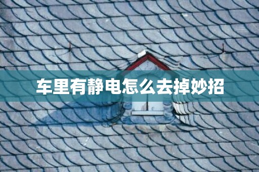 车里有静电怎么去掉妙招