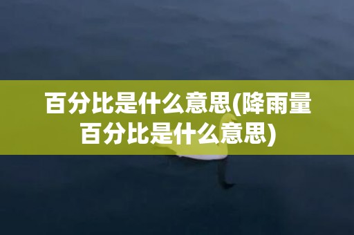 百分比是什么意思(降雨量百分比是什么意思)