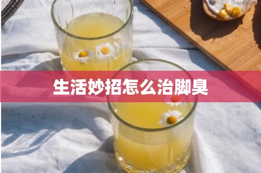 生活妙招怎么治脚臭
