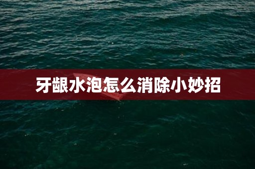 牙龈水泡怎么消除小妙招