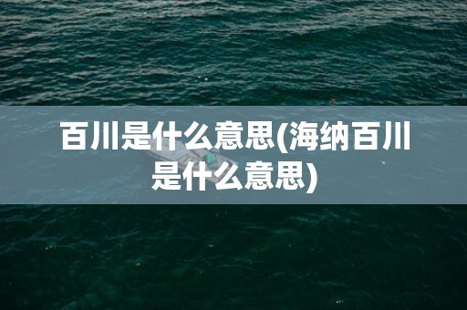 百川是什么意思(海纳百川是什么意思)