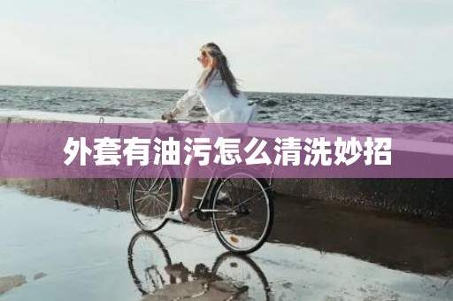 外套有油污怎么清洗妙招