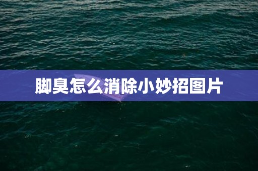 脚臭怎么消除小妙招图片