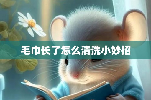 毛巾长了怎么清洗小妙招