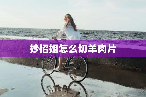 妙招姐怎么切羊肉片