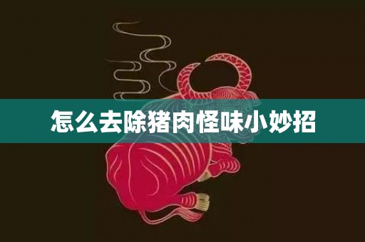 怎么去除猪肉怪味小妙招
