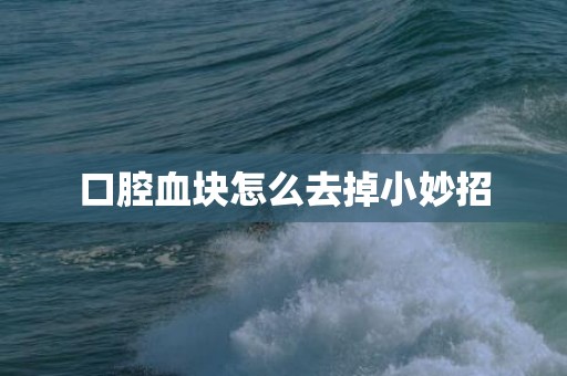 口腔血块怎么去掉小妙招